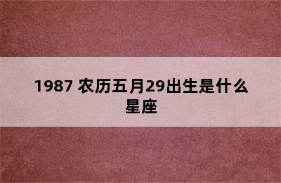 1987 农历五月29出生是什么星座